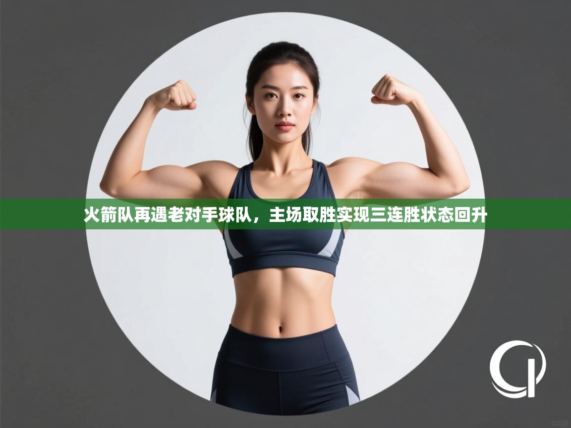 火箭队再遇老对手球队,主场取胜实现三连胜状态回升 第2张